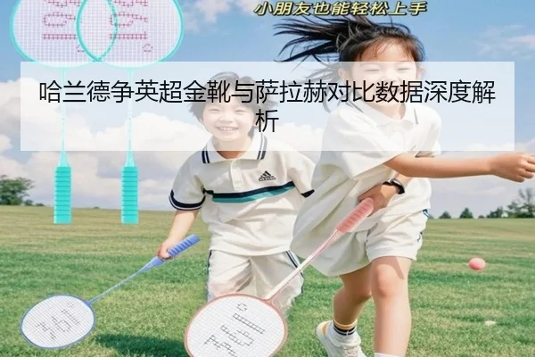 哈兰德争英超金靴与萨拉赫对比数据深度解析